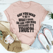Load image into Gallery viewer, Are You Mad At What I Said Or Are You Mad Because It's True Tee