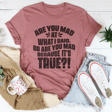 Load image into Gallery viewer, Are You Mad At What I Said Or Are You Mad Because It's True Tee