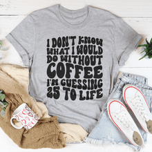 Load image into Gallery viewer, I Don't Know What I Would Do Without Coffee Tee