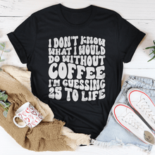 Load image into Gallery viewer, I Don't Know What I Would Do Without Coffee Tee
